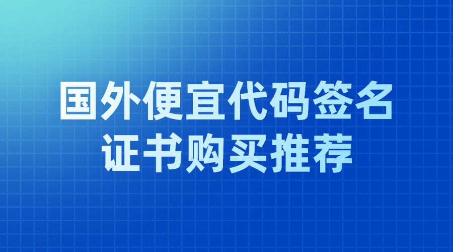 国外便宜代码签名证书购买
